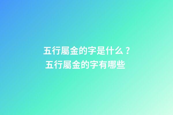 五行屬金的字是什么？ 五行屬金的字有哪些